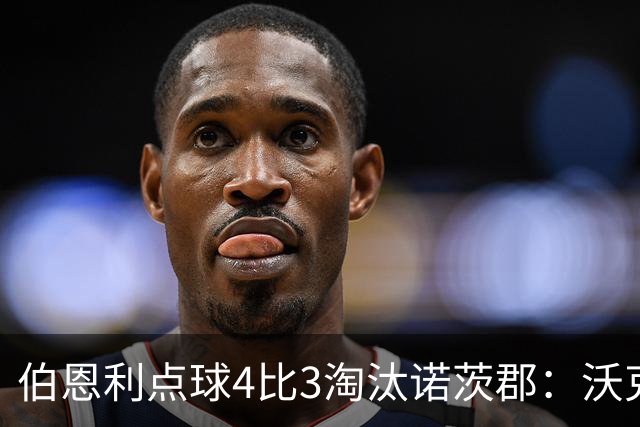 伯恩利点球4比3淘汰诺茨郡：沃克制胜一击晋级次轮