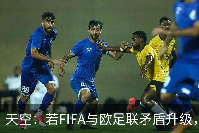 天空：若FIFA与欧足联矛盾升级，欧足联或将自己举办世界杯