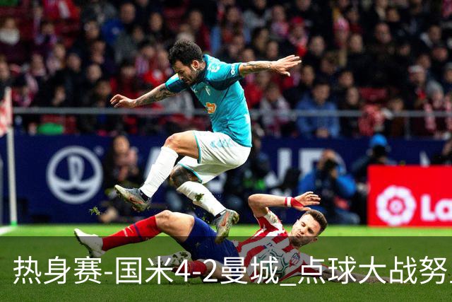 热身赛-国米4-2曼城 点球大战努里胡桑诺夫尼科罚失